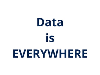 Data
is
EVERYWHERE
 