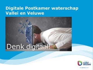 Digitale Postkamer waterschap
Vallei en Veluwe
Denk digitaal!
 