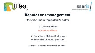 Reputationsmanagement
Der gute Ruf im digitalen Zeitalter
Dr. Claudia Hilker
www.hilker-consulting.de
4. Praxistag: Online-Marketing
IHK Saarbrücken, 28.06.2017 (15.45 Uhr)
saar.is - saarland.innovation&standort
 