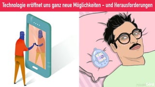 Technologie eröffnet uns ganz neue Möglichkeiten - und Herausforderungen
 