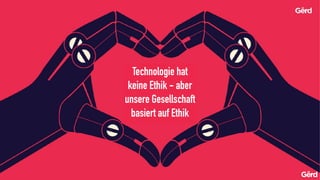 Technologie hat
keine Ethik - aber
unsere Gesellschaft
basiert auf Ethik
 