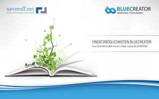 BLUECREATOR
                         Blätterbare Online-Medien




EINSATZMÖGLICHKEITEN BLUECREATOR
Neue Geschäftsmodelle mit der E-Paper Lösung BLUECREATOR
 