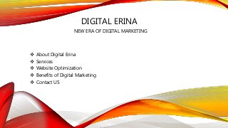 DIGITAL ERINA
NEW ERA OF DIGITAL MARKETING
 About Digital Erina
 Services
 Website Optimization
 Benefits of Digital Marketing
 Contact US
 