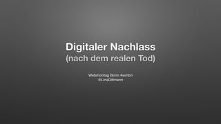 Digitaler Nachlass
(nach dem realen Tod)
Webmontag Bonn #wmbn
@LinaDillmann
 