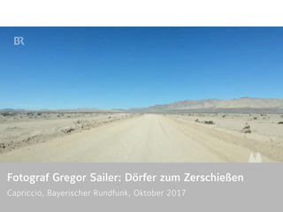Fotograf Gregor Sailer: Dörfer zum Zerschießen
Capriccio, Bayerischer Rundfunk, Oktober 2017 
 