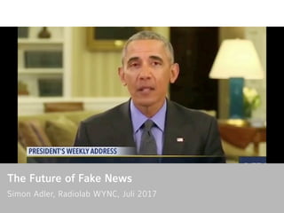 The Future of Fake News
Simon Adler, Radiolab WYNC, Juli 2017 
 