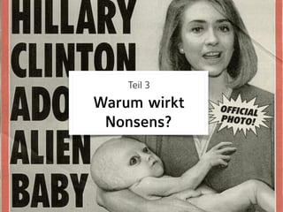 Teil 3 
Warum wirkt
Nonsens?
 