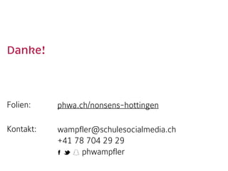 Danke!  
Folien:  
Kontakt:  
phwa.ch/nonsens-hottingen 
wampfler@schulesocialmedia.ch 
+41 78 704 29 29 
phwampfler
 