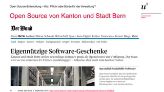 16
Open Source-Entwicklung – Kür, Pflicht oder Bürde für die Verwaltung?
Open Source von Kanton und Stadt Bern
> Mastertextformat bearbeiten
— Zweite Ebene
— dlöadfjöaldkj
– Dritte Ebene
– lökdjföalkjsdföalskj
– Vierte Ebene
– Fünfte Ebene
Quelle: Der Bund, 3. September 2018 https://www.derbund.ch/bern/eigennuetzige-softwaregeschenke/story/16408835
 