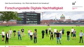 24
Open Source-Entwicklung – Kür, Pflicht oder Bürde für die Verwaltung?
Forschungsstelle Digitale Nachhaltigkeit
https://www.digitale-nachhaltigkeit.unibe.ch
 