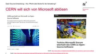 4
Open Source-Entwicklung – Kür, Pflicht oder Bürde für die Verwaltung?
CERN will sich von Microsoft ablösen
Quelle: https://www.watson.ch/digital/schweiz/826162872-cern-wechsel-zu-open-source-software
Quelle: https://www.heise.de/newsticker/meldung/CERN-wechselt-von-Microsoft-zu-Open-Source-Software-4447421.html
 
