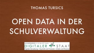 OPEN DATA IN DER
SCHULVERWALTUNG
THOMAS TURSICS
 