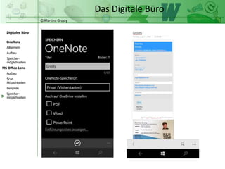 © Martina Grosty
Digitales Büro
MS Office Lens
Aufbau
Scan
Möglichkeiten
Beispiele
OneNote
Allgemein
Aufbau
Speicher-
möglichkeiten
Speicher-
möglichkeiten
Das Digitale Büro
>
 