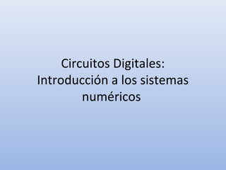 Circuitos Digitales:
Introducción a los sistemas
numéricos

 