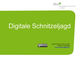 Digitale Schnitzeljagd 
1 
Martin Hofmann, Prof. lic. phil I 
Institut ICT & Medien 
martin.hofmann@phsg.ch 
 