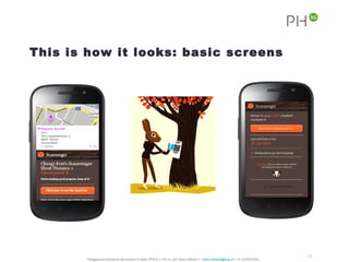 This is how it looks: basic screens




                                                                                                                                               15
       Pädagogische Hochschule des Kantons St.Gallen (PHSG) // Prof. lic. phil. Martin Hofmann // martin.hofmann@phsg.ch // +41 (0)793731924
 