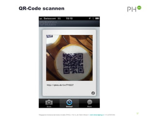 QR-Code scannen




                                                                                                                                              37
      Pädagogische Hochschule des Kantons St.Gallen (PHSG) // Prof. lic. phil. Martin Hofmann // martin.hofmann@phsg.ch // +41 (0)793731924
 