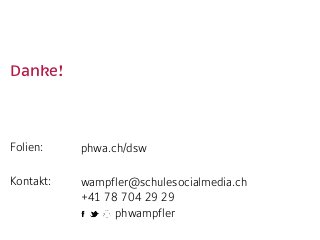 Danke!  
Folien:  
Kontakt:  
phwa.ch/dsw 
wampfler@schulesocialmedia.ch 
+41 78 704 29 29 
phwampfler
 