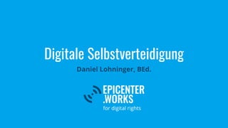 Digitale Selbstverteidigung
Daniel Lohninger, BEd.
 