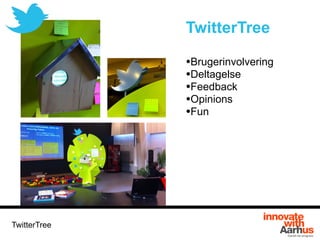TwitterTree
•Brugerinvolvering
•Deltagelse
•Feedback
•Opinions
•Fun
TwitterTree
 