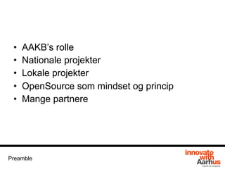 • AAKB’s rolle
• Nationale projekter
• Lokale projekter
• OpenSource som mindset og princip
• Mange partnere
Preamble
 