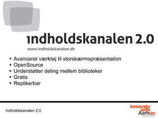 Indholdskanalen 2.0
• Avanceret værktøj til storskærmspræsentation
• OpenSource
• Understøtter deling mellem biblioteker
• Gratis
• Replikerbar
 