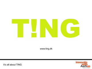 T!NG
It’s all about TING
www.ting.dk
 