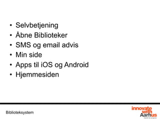 • Selvbetjening
• Åbne Biblioteker
• SMS og email advis
• Min side
• Apps til iOS og Android
• Hjemmesiden
Biblioteksystem
 
