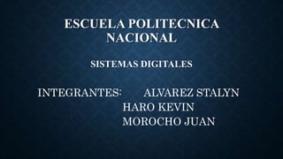 ESCUELA POLITECNICA
NACIONAL
SISTEMAS DIGITALES
INTEGRANTES: ALVAREZ STALYN
HARO KEVIN
MOROCHO JUAN
 