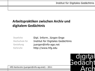 Arbeitspraktiken zwischen Archiv und
digitalem Gedächtnis
Staatliche
Hochschule für
Gestaltung
Karlsruhe
Dipl. Inform. Jür...