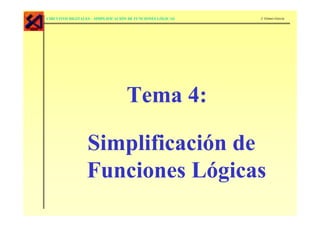 CIRCUITOS DIGITALES – SIMPLIFICACIÓN DE FUNCIONES LÓGICAS   J. Gómez-García




                                   Tema 4:

                 Simplificación de
                 Funciones Lógicas
 
