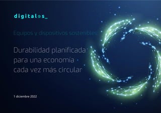 Asociación Española para la Digitalización. 2022
Equipos y dispositivos sostenibles:
Durabilidad planificada
para una economía
cada vez más circular
1 diciembre 2022
 
