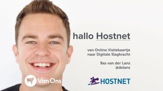hallo Hostnet
van Online Visitekaartje
naar Digitale Slagkracht
Bas van der Lans
@delans
 