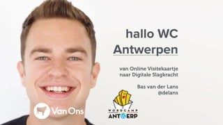 hallo WC
Antwerpen
van Online Visitekaartje
naar Digitale Slagkracht
Bas van der Lans
@delans
 