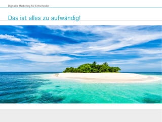 Das ist alles zu aufwändig!
Digitales Marketing für Entscheider
 