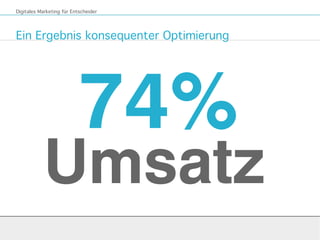 Ein Ergebnis konsequenter Optimierung
Digitales Marketing für Entscheider
74%
Umsatz
 