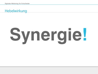 Hebelwirkung
Digitales Marketing für Entscheider
Synergie!
 