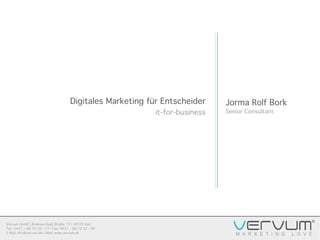 Vervum GmbH | Andreas-Gayk-Straße 13 | 24103 Kiel
Tel.: 0431 – 88 70 50 - 77 | Fax: 0431 – 88 70 50 - 88
E-Mail: info@vervum.de | Web: www.vervum.de
Jorma Rolf Bork
Senior Consultant
Digitales Marketing für Entscheider
it-for-business
 