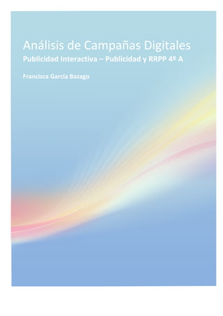  
Análisis	
  de	
  Campañas	
  Digitales	
  
Publicidad	
  Interactiva	
  –	
  Publicidad	
  y	
  RRPP	
  4º	
  A	
  
Francisca	
  García	
  Bazago	
  
 