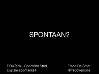 SPONTAAN?



DOKTank - Spontane Stad   Fredo De Smet
Digitale spontaniteit     @fredofredonis
 