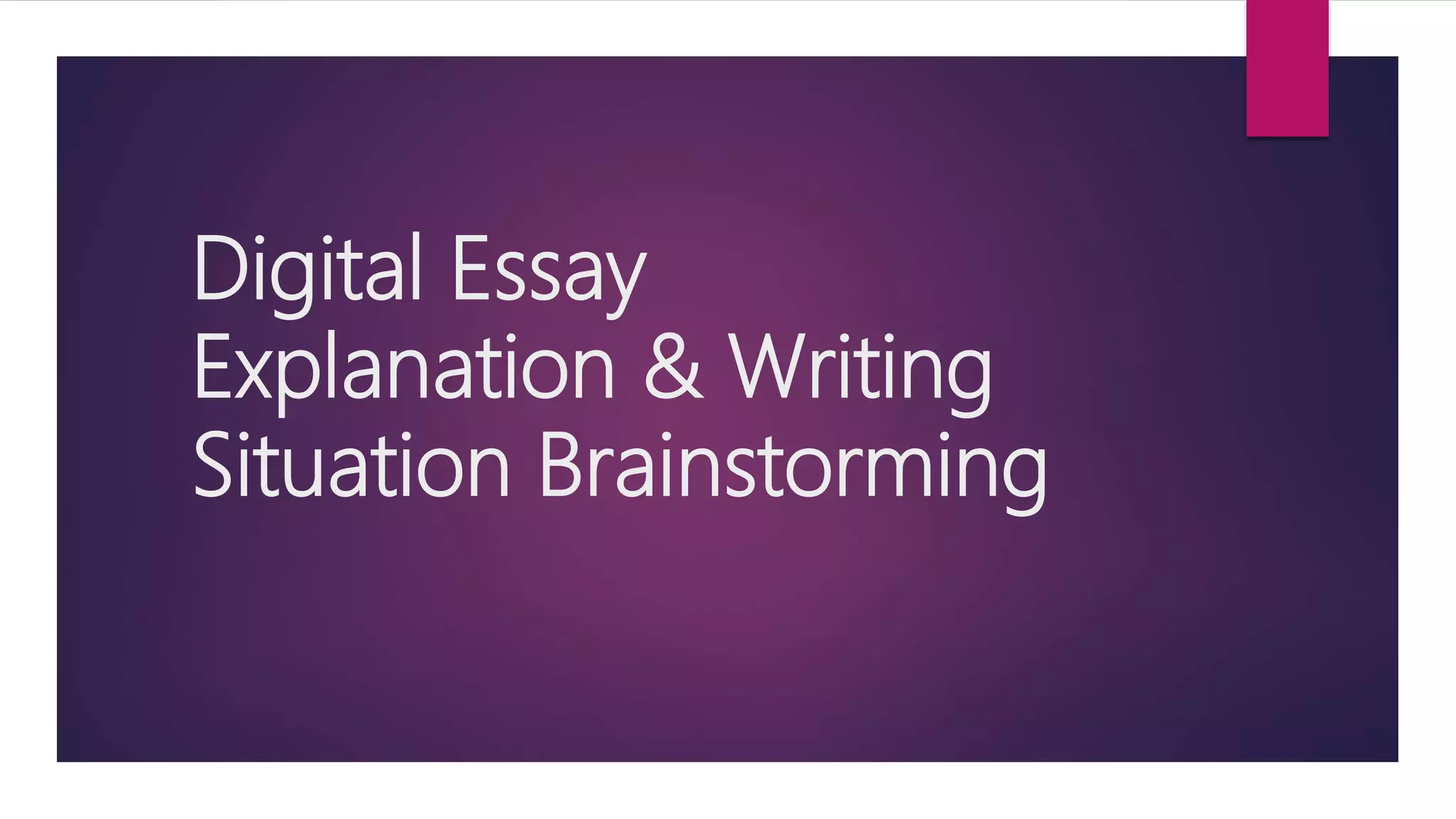 Digital Essay
Explanation & Writing
Situation Brainstorming
 