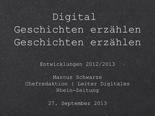 Digital
Geschichten erzählen
Geschichten erzählen
Entwicklungen 2012/2013
Marcus Schwarze
Chefredaktion | Leiter Digitales
Rhein-Zeitung
27. September 2013
 