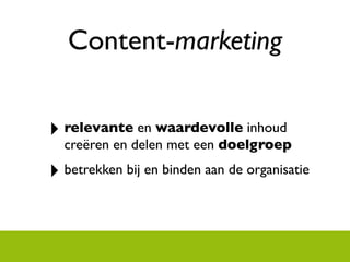 Content-marketing


‣ relevante en waardevolle inhoud
  creëren en delen met een doelgroep

‣ betrekken bij en binden aan de organisatie
 