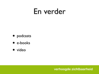En verder

• podcasts
• e-books
• video

                  verhoogde zichtbaarheid
 