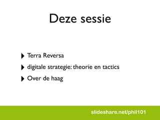 Deze sessie

‣ Terra Reversa
‣ digitale strategie: theorie en tactics
‣ Over de haag

                            slideshare.net/phil101
 