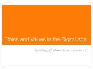 1




Ethics and Values in the Digital Age
             Mark Briggs | The News Tribune | Journalism 2.0