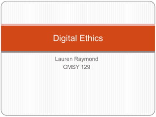 Digital Ethics

Lauren Raymond
   CMSY 129
 