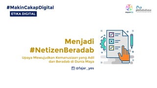 ETIKA DIGITAL
#MakinCakapDigital
Menjadi
#NetizenBeradab
Upaya Mewujudkan Kemanusiaan yang Adil
dan Beradab di Dunia Maya
@fajar_yes
 