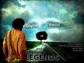 Digital Ethics
or
the
end of
the age of
LEGENDS
cc licensed
( BY
N
C
N
D
) ﬂickr photo
by Cornelia Kopp:
http://ﬂickr.com
/photos/alicepopkorn/2736173495/
Darren Kuropatwa
TCEA TEC SIG Spring Meeting
Austin, Texas
March 2014
 
