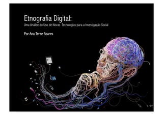 Etnografia Digital:
Uma Análise do Uso de Novas Tecnologias para a Investigação Social

Por Ana Terse Soares
 
